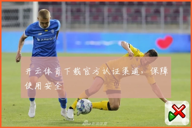 开云体育下载官方认证渠道，保障使用安全