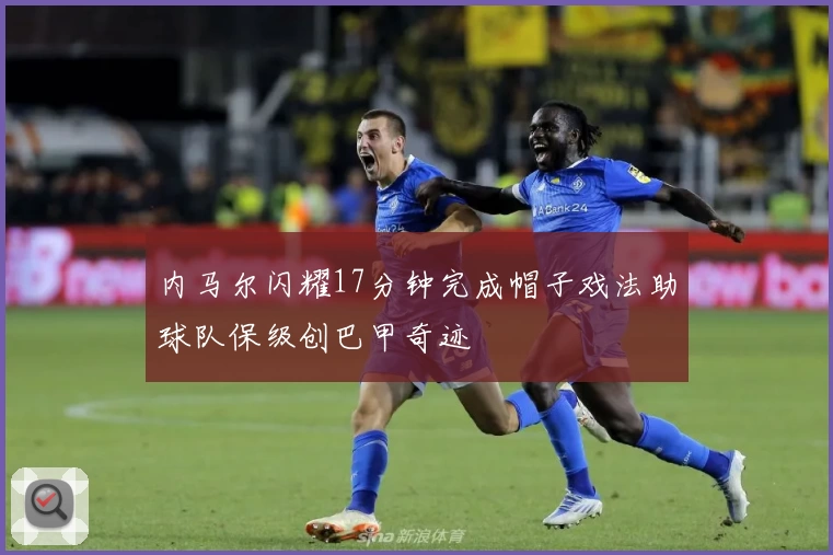 内马尔闪耀17分钟完成帽子戏法助球队保级创巴甲奇迹