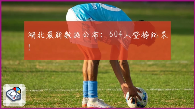 湖北最新数据公布:604人登榜纪录!