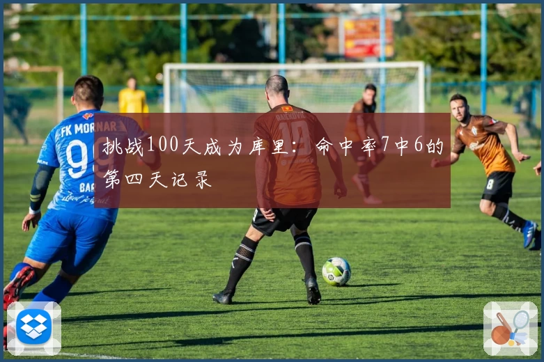 挑战100天成为库里：命中率7中6的第四天记录