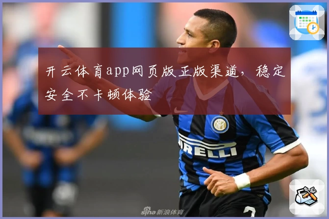 开云体育app网页版正版渠道，稳定安全不卡顿体验