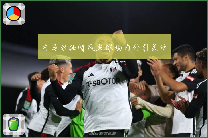 内马尔独特风采球场内外引关注