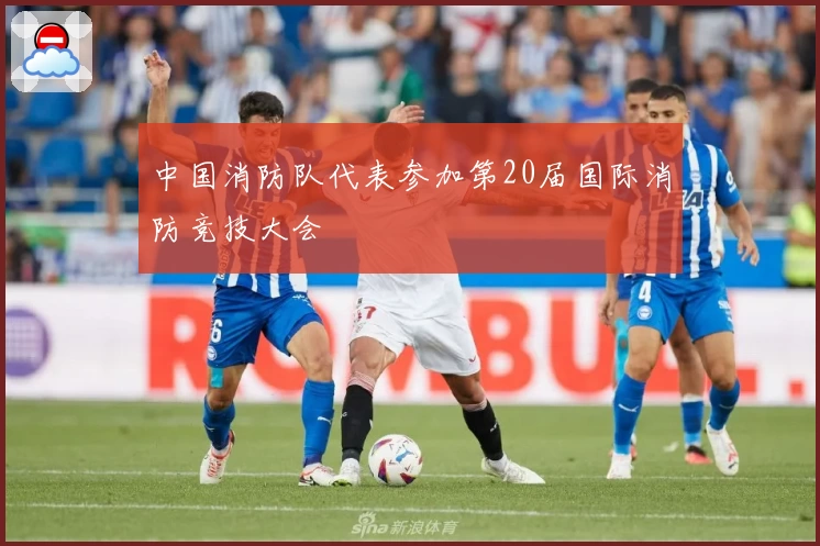 中国消防队代表参加第20届国际消防竞技大会