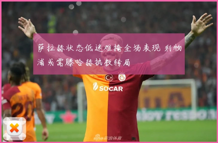 萨拉赫状态低迷难掩全场表现 利物浦或需滕哈赫执教转局
