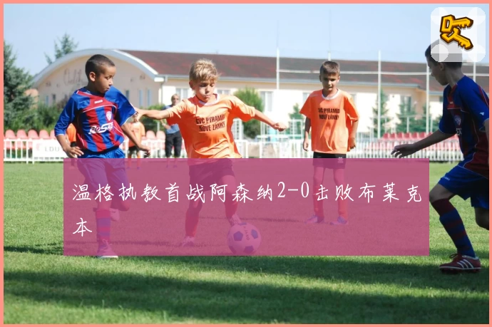 温格执教首战阿森纳2-0击败布莱克本