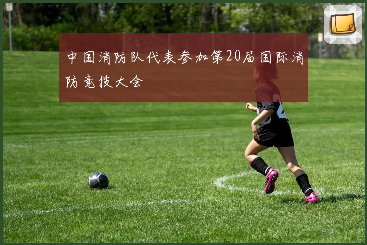 中国消防队代表参加第20届国际消防竞技大会