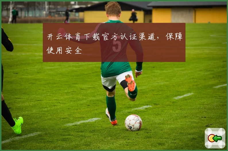 开云体育下载官方认证渠道，保障使用安全