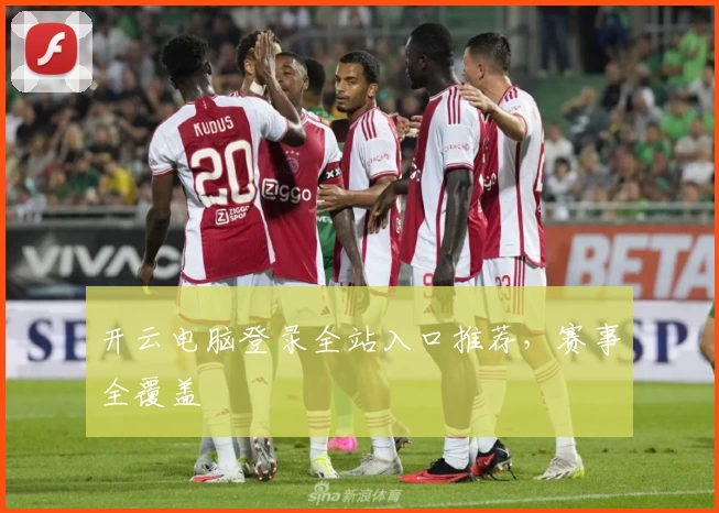 开云电脑登录全站入口推荐，赛事全覆盖