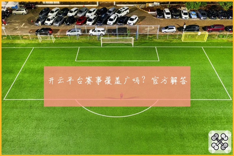 开云平台赛事覆盖广吗？官方解答