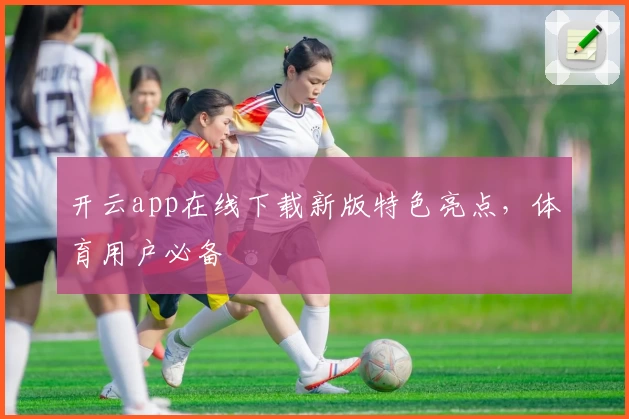 开云app在线下载新版特色亮点，体育用户必备