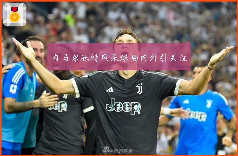 内马尔独特风采球场内外引关注
