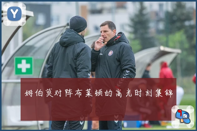 姆伯莫对阵布莱顿的高光时刻集锦