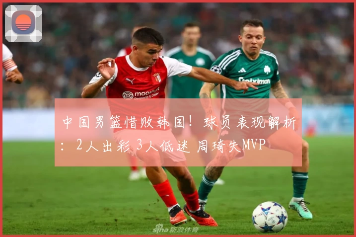 中国男篮惜败韩国！球员表现解析：2人出彩 3人低迷 周琦失MVP