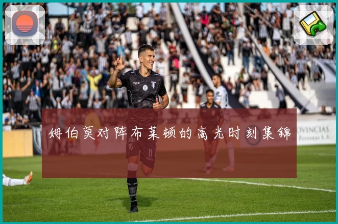 姆伯莫对阵布莱顿的高光时刻集锦