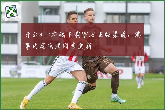 开云app在线下载官方正版渠道，赛事内容高清同步更新