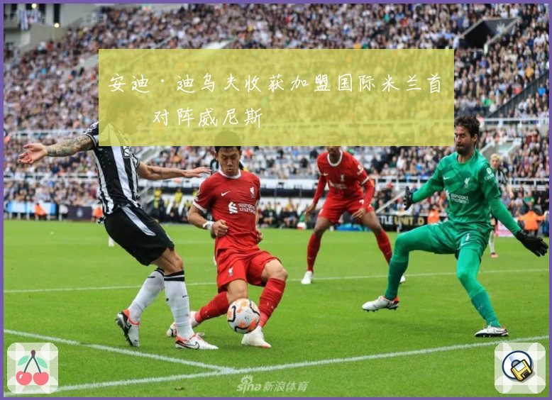 安迪·迪乌夫收获加盟国际米兰首球对阵威尼斯