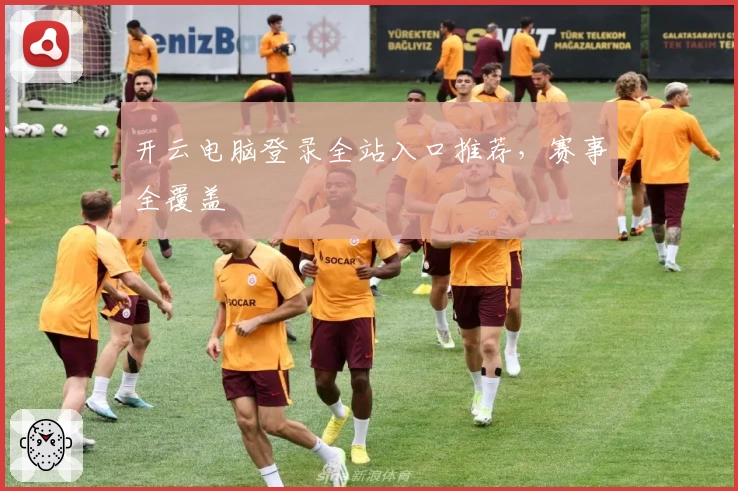 开云电脑登录全站入口推荐，赛事全覆盖