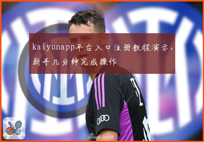 kaiyunapp平台入口注册教程演示，新手几分钟完成操作